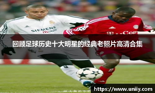 回顾足球历史十大明星的经典老照片高清合集