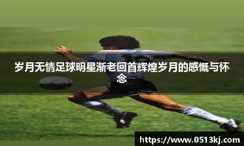 岁月无情足球明星渐老回首辉煌岁月的感慨与怀念