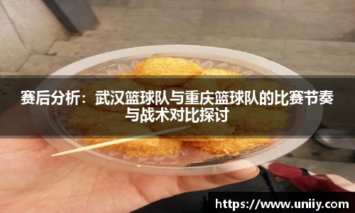 赛后分析：武汉篮球队与重庆篮球队的比赛节奏与战术对比探讨